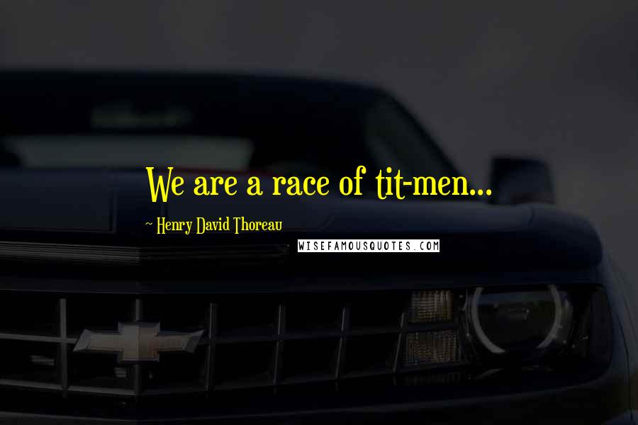 Henry David Thoreau Quotes: We are a race of tit-men...
