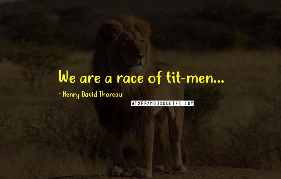 Henry David Thoreau Quotes: We are a race of tit-men...