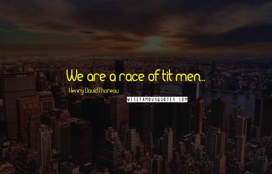 Henry David Thoreau Quotes: We are a race of tit-men...