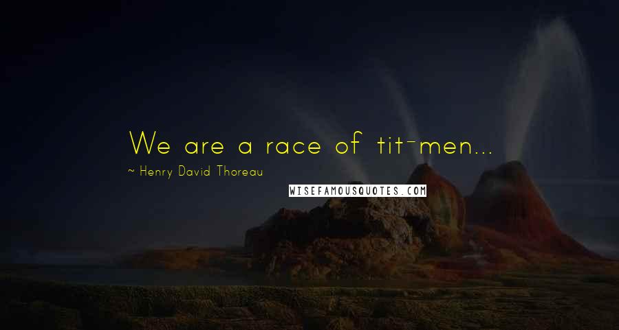 Henry David Thoreau Quotes: We are a race of tit-men...
