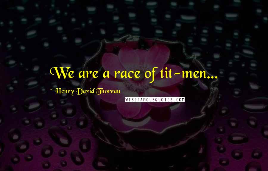 Henry David Thoreau Quotes: We are a race of tit-men...