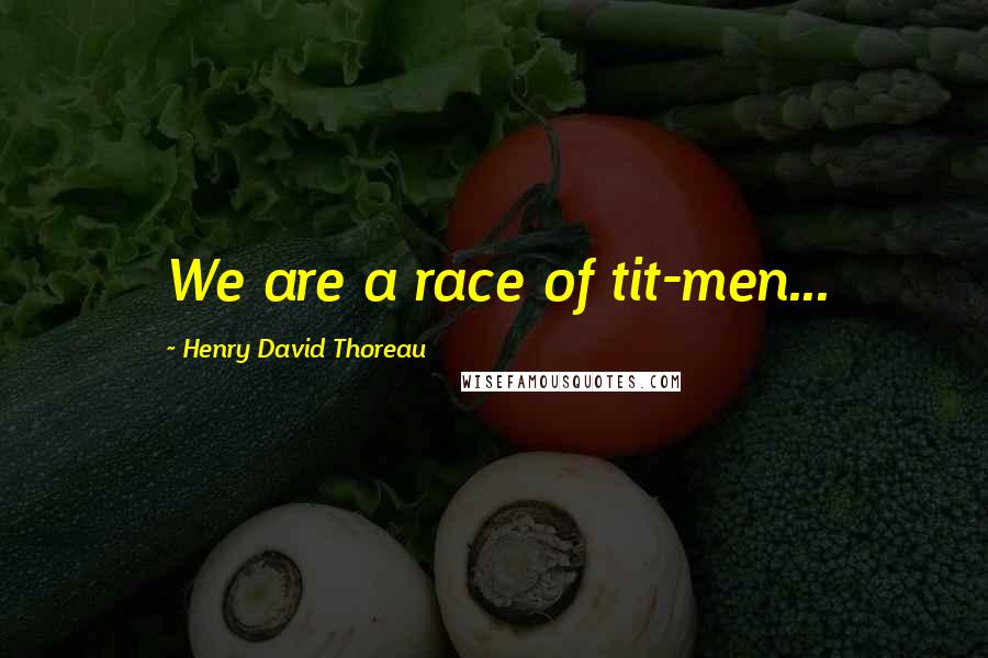 Henry David Thoreau Quotes: We are a race of tit-men...