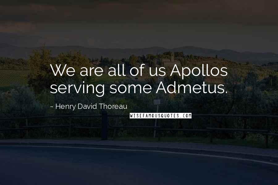 Henry David Thoreau Quotes: We are all of us Apollos serving some Admetus.
