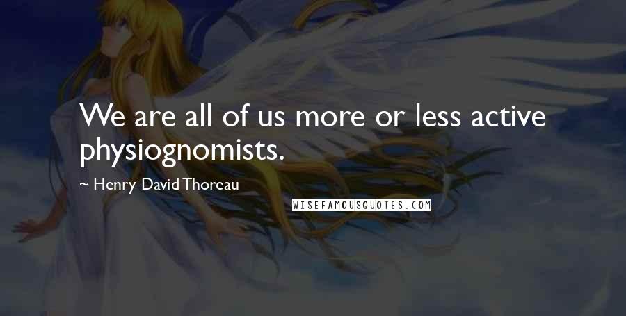 Henry David Thoreau Quotes: We are all of us more or less active physiognomists.