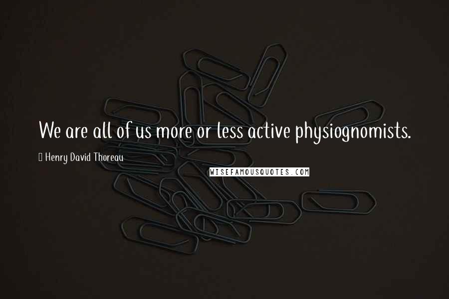 Henry David Thoreau Quotes: We are all of us more or less active physiognomists.