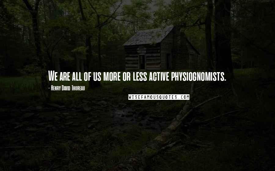 Henry David Thoreau Quotes: We are all of us more or less active physiognomists.