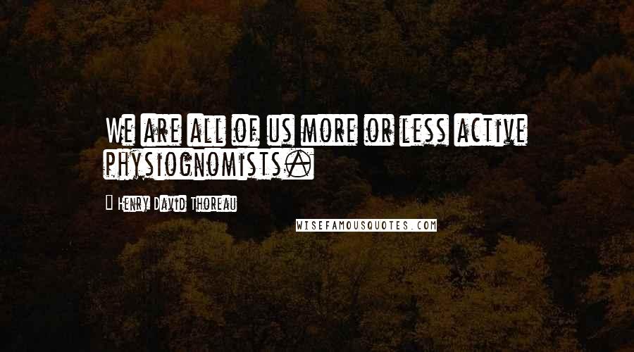 Henry David Thoreau Quotes: We are all of us more or less active physiognomists.