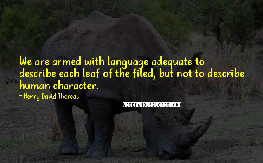 Henry David Thoreau Quotes: We are armed with language adequate to describe each leaf of the filed, but not to describe human character.