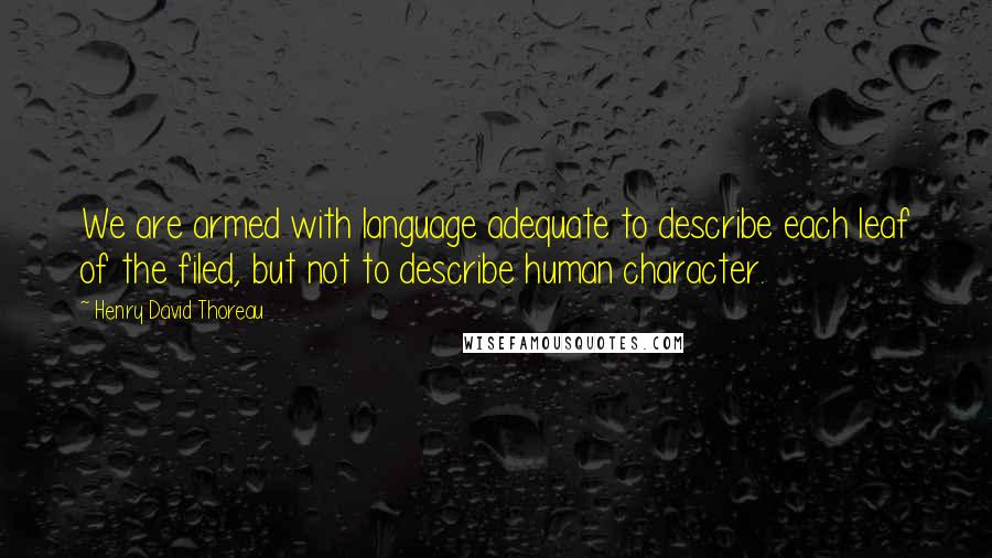 Henry David Thoreau Quotes: We are armed with language adequate to describe each leaf of the filed, but not to describe human character.