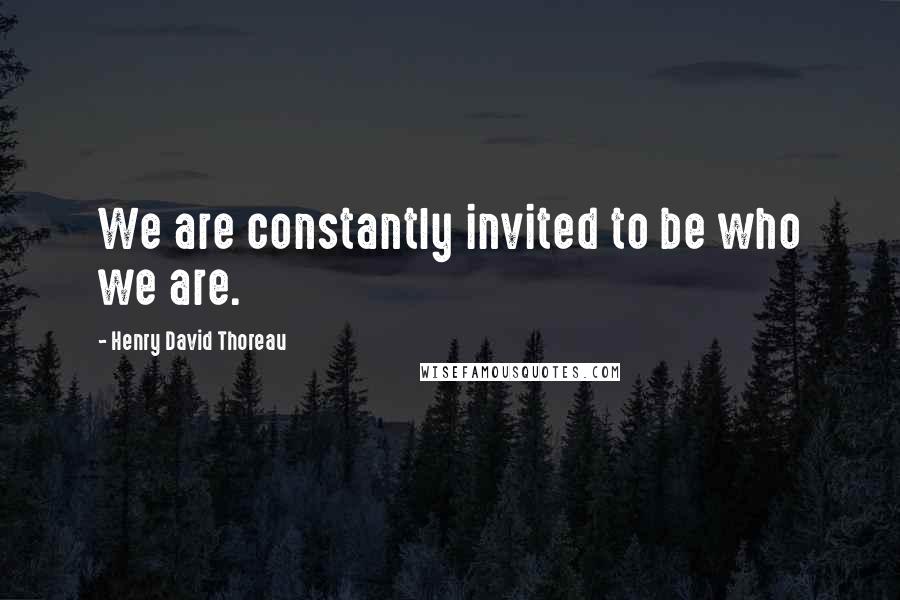 Henry David Thoreau Quotes: We are constantly invited to be who we are.