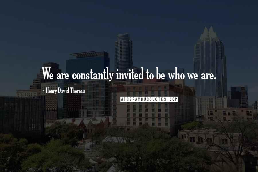 Henry David Thoreau Quotes: We are constantly invited to be who we are.