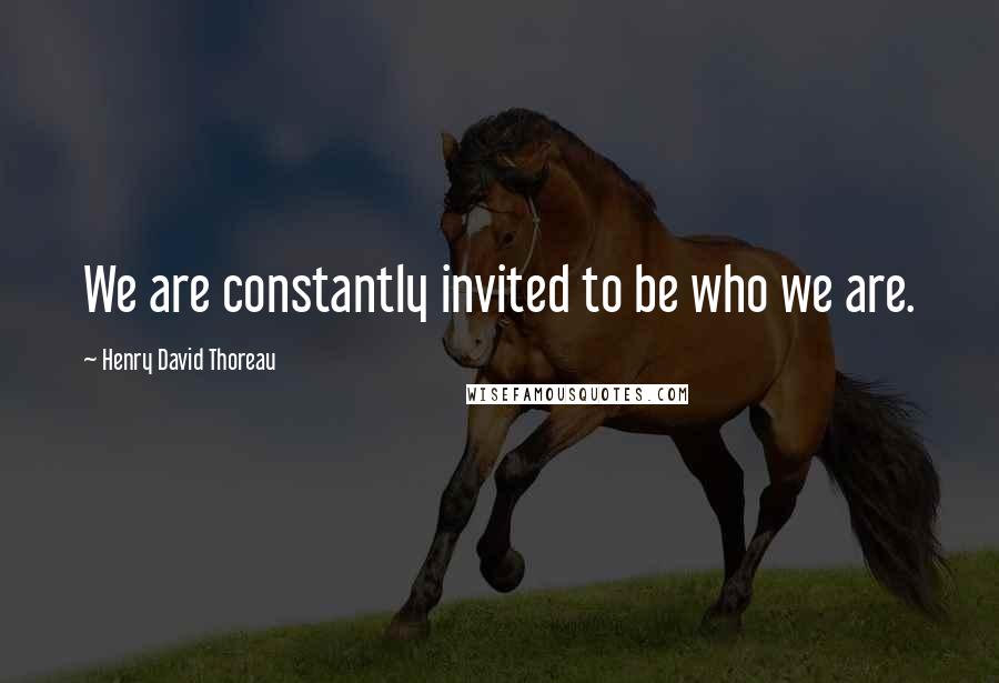 Henry David Thoreau Quotes: We are constantly invited to be who we are.