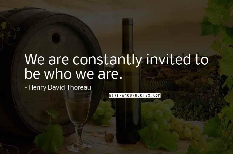 Henry David Thoreau Quotes: We are constantly invited to be who we are.