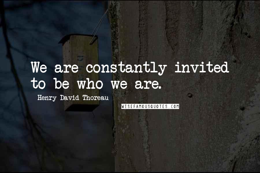 Henry David Thoreau Quotes: We are constantly invited to be who we are.