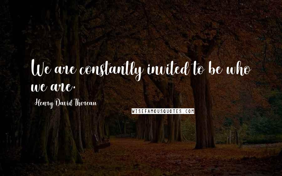 Henry David Thoreau Quotes: We are constantly invited to be who we are.