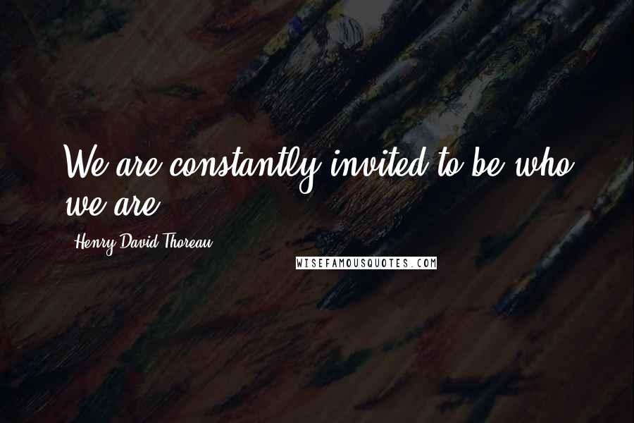 Henry David Thoreau Quotes: We are constantly invited to be who we are.