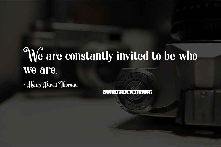 Henry David Thoreau Quotes: We are constantly invited to be who we are.