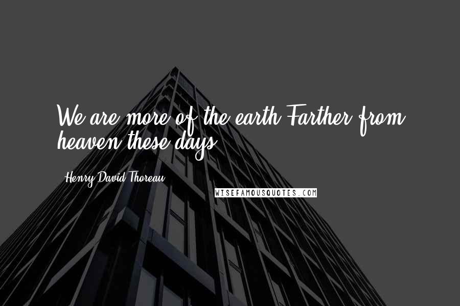 Henry David Thoreau Quotes: We are more of the earth,Farther from heaven these days.