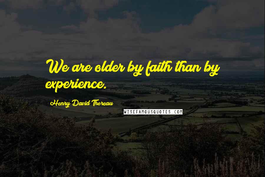 Henry David Thoreau Quotes: We are older by faith than by experience.