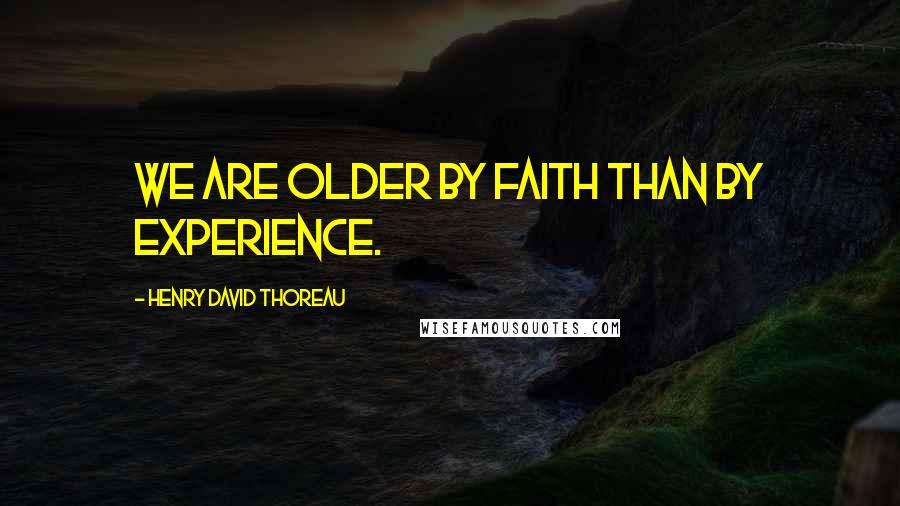 Henry David Thoreau Quotes: We are older by faith than by experience.