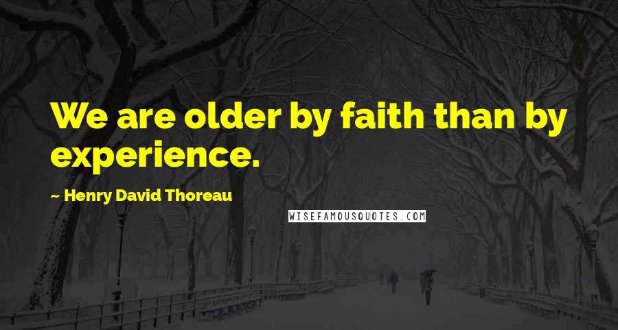 Henry David Thoreau Quotes: We are older by faith than by experience.