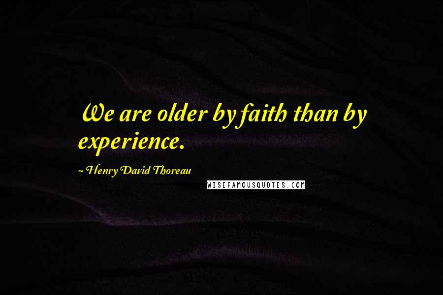 Henry David Thoreau Quotes: We are older by faith than by experience.