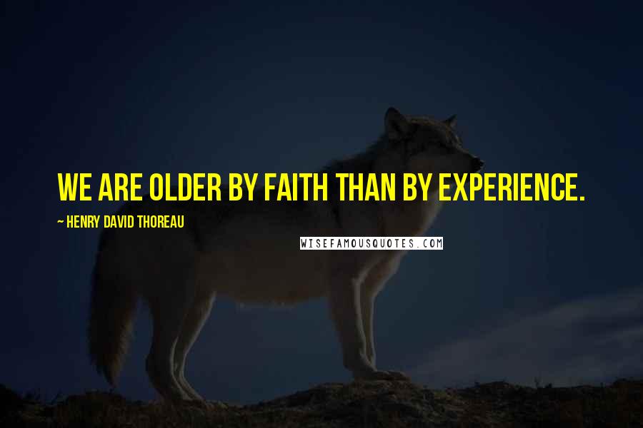 Henry David Thoreau Quotes: We are older by faith than by experience.