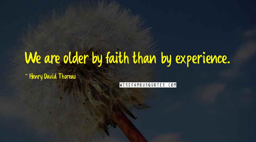 Henry David Thoreau Quotes: We are older by faith than by experience.