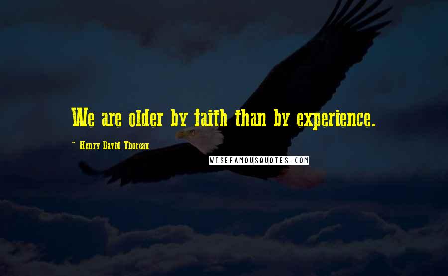 Henry David Thoreau Quotes: We are older by faith than by experience.