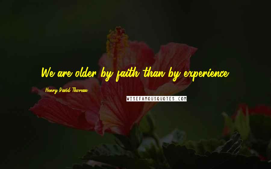 Henry David Thoreau Quotes: We are older by faith than by experience.