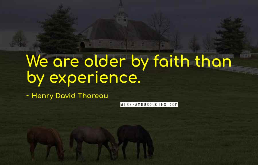 Henry David Thoreau Quotes: We are older by faith than by experience.