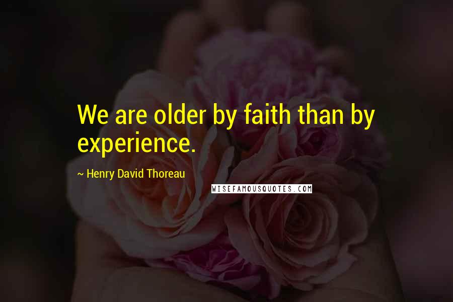 Henry David Thoreau Quotes: We are older by faith than by experience.