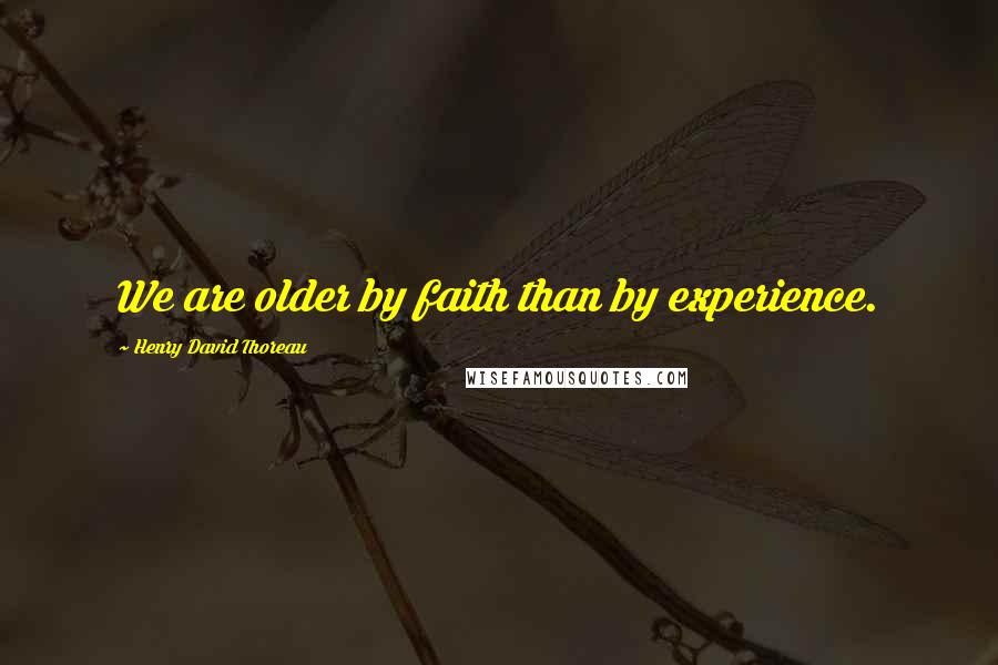 Henry David Thoreau Quotes: We are older by faith than by experience.