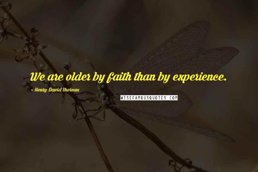 Henry David Thoreau Quotes: We are older by faith than by experience.