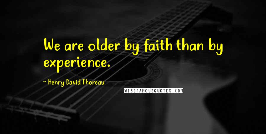 Henry David Thoreau Quotes: We are older by faith than by experience.