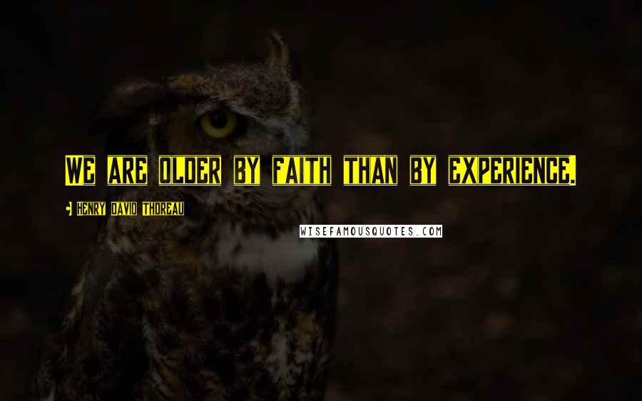 Henry David Thoreau Quotes: We are older by faith than by experience.