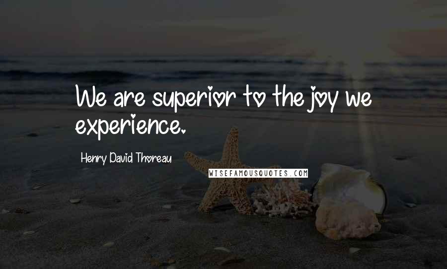 Henry David Thoreau Quotes: We are superior to the joy we experience.