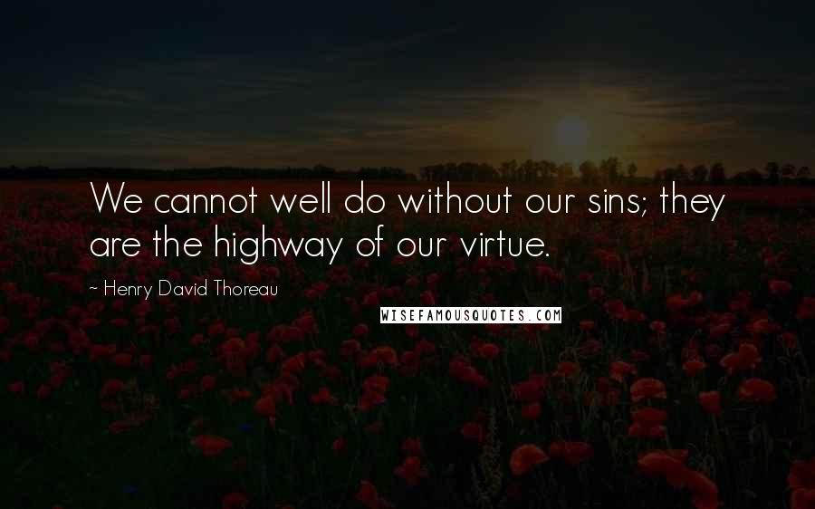 Henry David Thoreau Quotes: We cannot well do without our sins; they are the highway of our virtue.