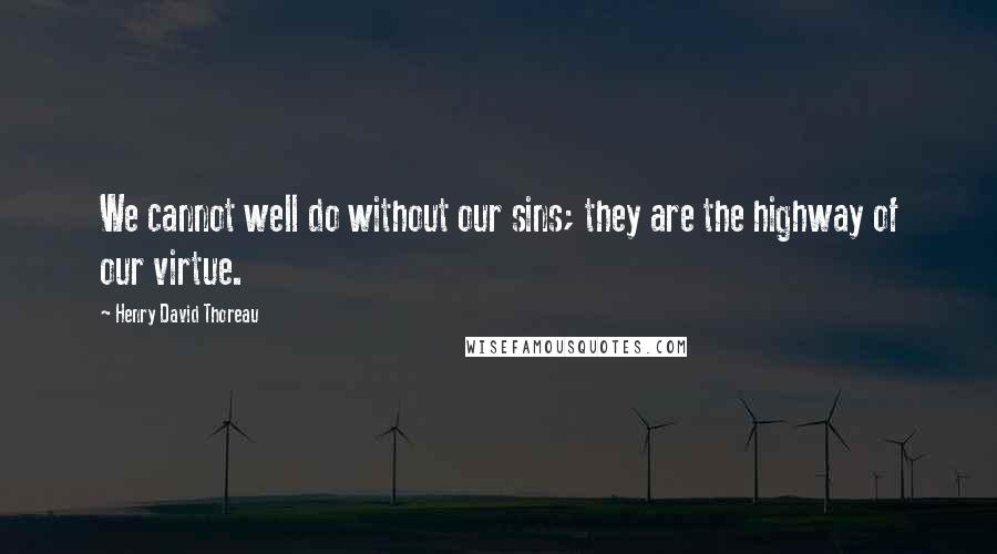 Henry David Thoreau Quotes: We cannot well do without our sins; they are the highway of our virtue.