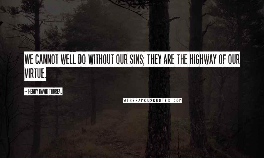 Henry David Thoreau Quotes: We cannot well do without our sins; they are the highway of our virtue.