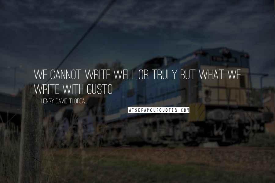 Henry David Thoreau Quotes: We cannot write well or truly but what we write with gusto.