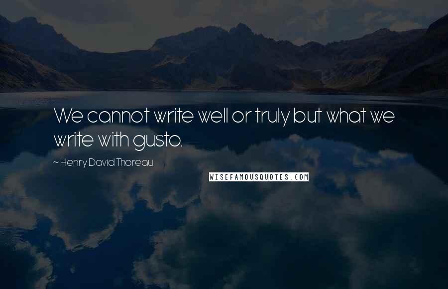 Henry David Thoreau Quotes: We cannot write well or truly but what we write with gusto.