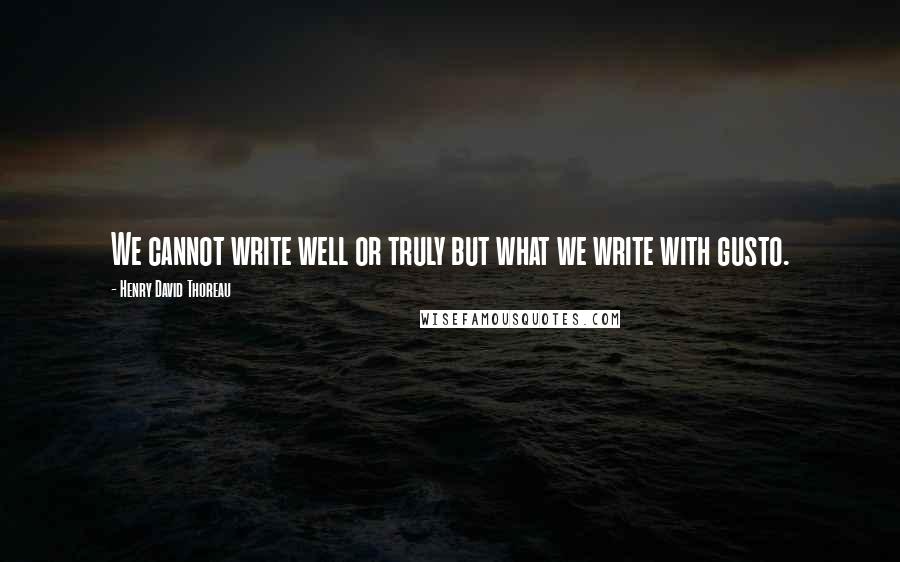 Henry David Thoreau Quotes: We cannot write well or truly but what we write with gusto.