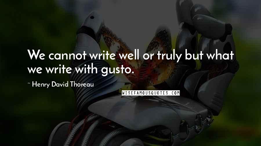 Henry David Thoreau Quotes: We cannot write well or truly but what we write with gusto.