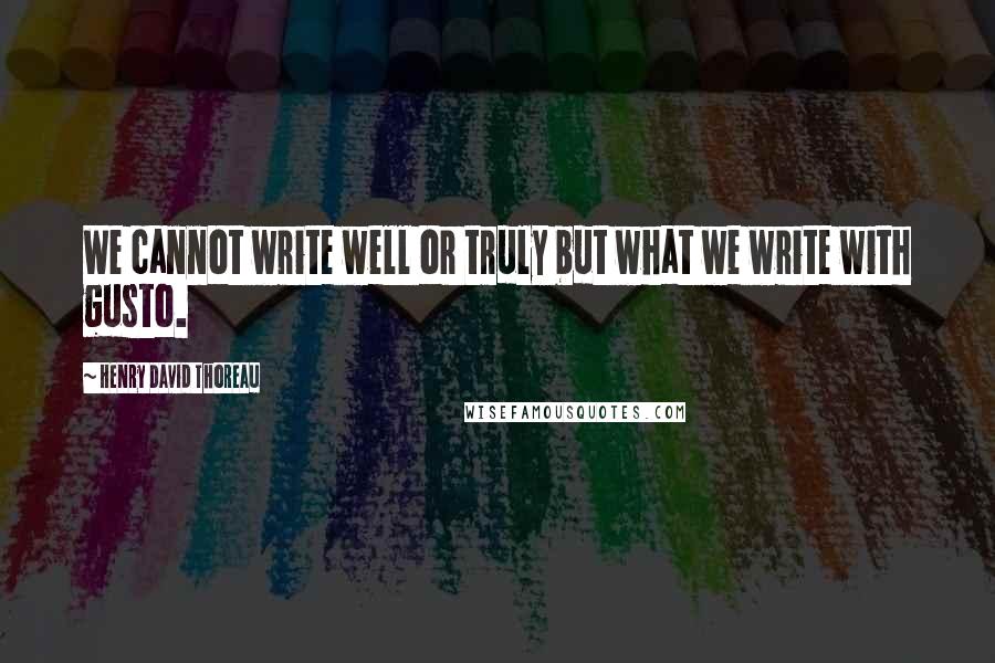 Henry David Thoreau Quotes: We cannot write well or truly but what we write with gusto.