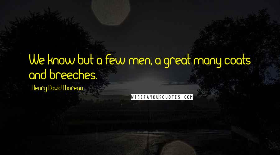 Henry David Thoreau Quotes: We know but a few men, a great many coats and breeches.