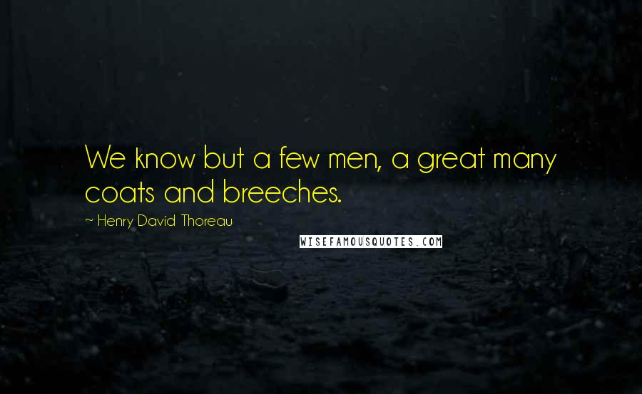 Henry David Thoreau Quotes: We know but a few men, a great many coats and breeches.