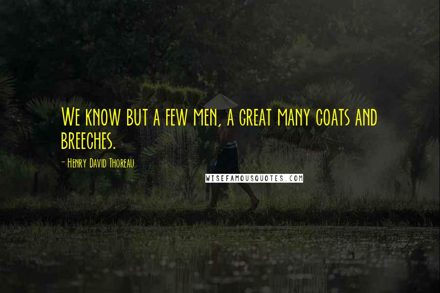 Henry David Thoreau Quotes: We know but a few men, a great many coats and breeches.