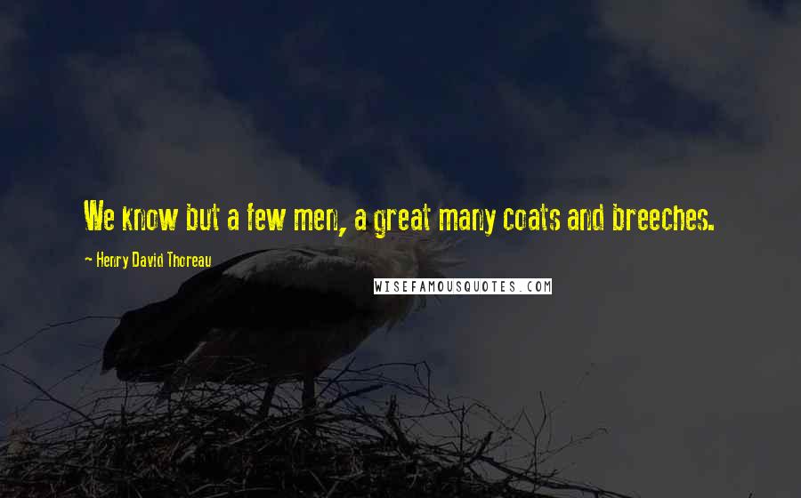 Henry David Thoreau Quotes: We know but a few men, a great many coats and breeches.