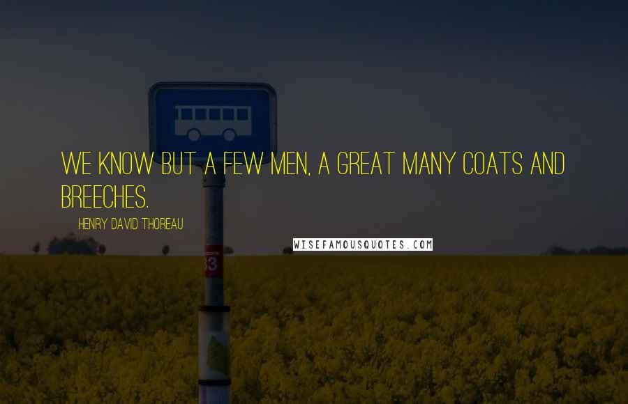 Henry David Thoreau Quotes: We know but a few men, a great many coats and breeches.